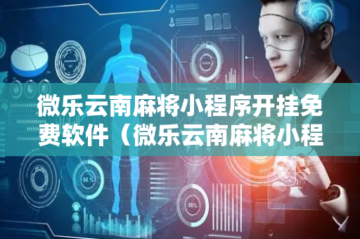 微乐云南麻将小程序开挂免费软件（微乐云南麻将小程序开挂免费软件下载）