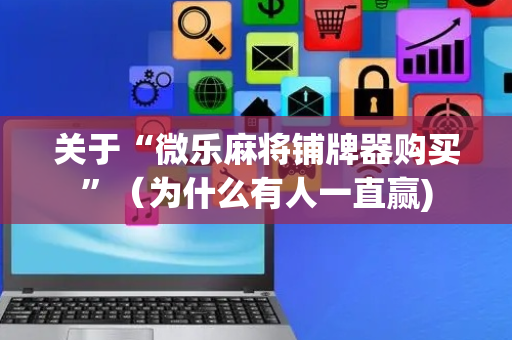 关于“微乐麻将铺牌器购买”（为什么有人一直赢)