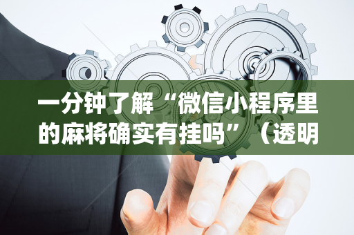 一分钟了解“微信小程序里的麻将确实有挂吗”（透明器教程)
