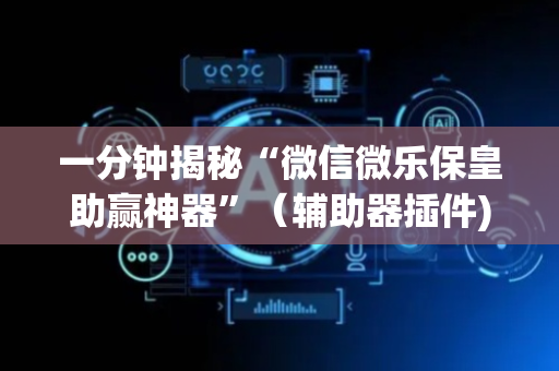 一分钟揭秘“微信微乐保皇助赢神器”（辅助器插件)