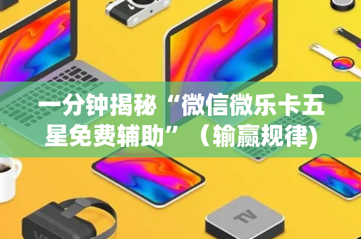 一分钟揭秘“微信微乐卡五星免费辅助”（输赢规律)