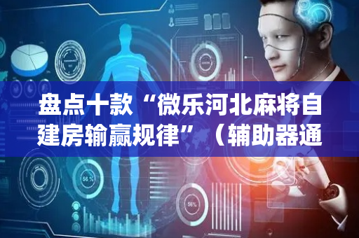 盘点十款“微乐河北麻将自建房输赢规律”（辅助器通用版)