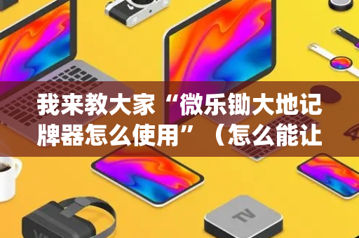 我来教大家“微乐锄大地记牌器怎么使用”（怎么能让牌好一点)