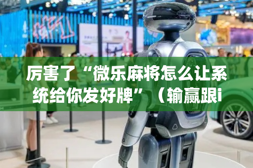 厉害了“微乐麻将怎么让系统给你发好牌”（输赢跟id号有关系吗)