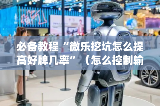 必备教程“微乐挖坑怎么提高好牌几率”（怎么控制输赢)