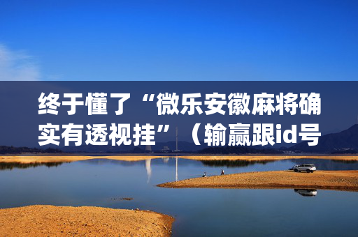 终于懂了“微乐安徽麻将确实有透视挂”（输赢跟id号有关系吗)
