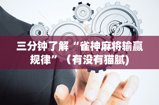 三分钟了解“雀神麻将输赢规律”（有没有猫腻)