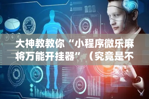 大神教教你“小程序微乐麻将万能开挂器”（究竟是不是有挂)