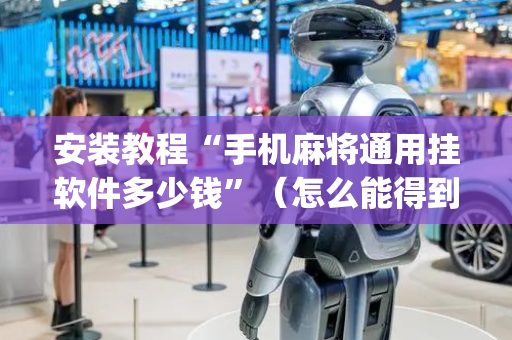 安装教程“手机麻将通用挂软件多少钱”（怎么能得到好牌)
