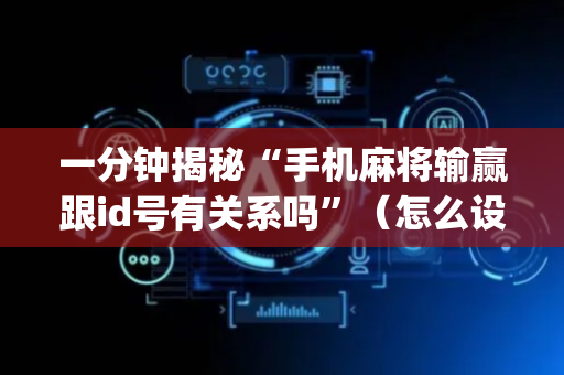 一分钟揭秘“手机麻将输赢跟id号有关系吗”（怎么设置才能赢)