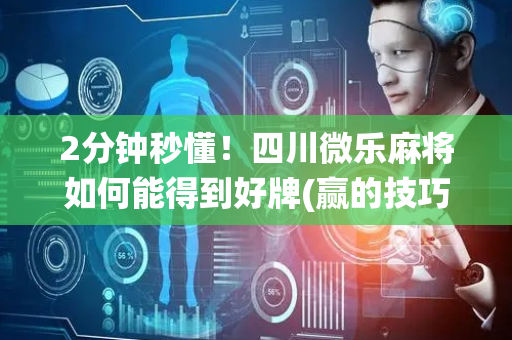 2分钟秒懂！四川微乐麻将如何能得到好牌(赢的技巧系统规律)