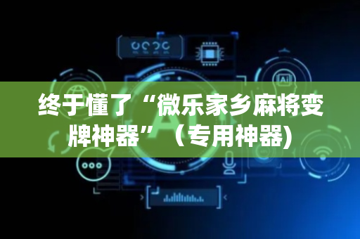 终于懂了“微乐家乡麻将变牌神器”（专用神器)
