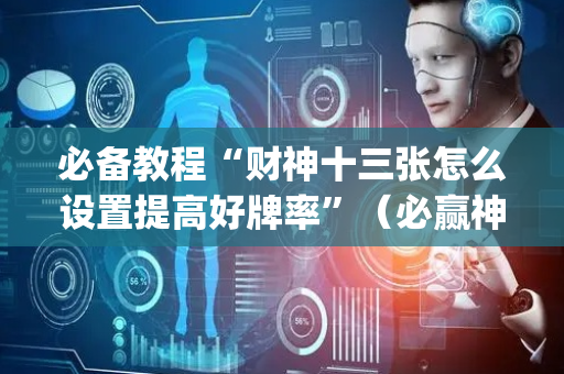 必备教程“财神十三张怎么设置提高好牌率”（必赢神器)