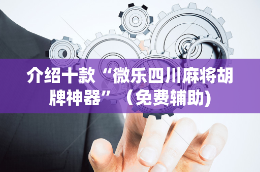 介绍十款“微乐四川麻将胡牌神器”（免费辅助)