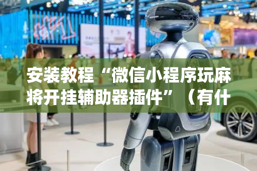 安装教程“微信小程序玩麻将开挂辅助器插件”（有什么规律)