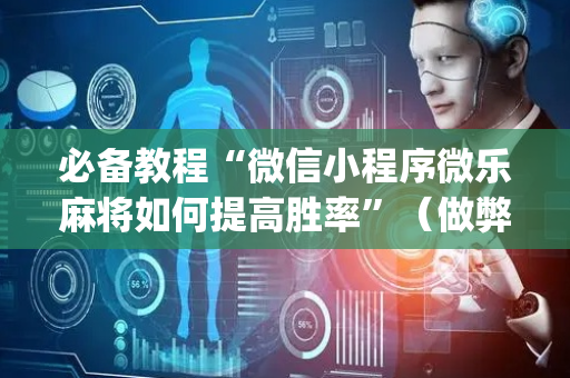 必备教程“微信小程序微乐麻将如何提高胜率”（做弊器软件下载)