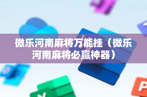 微乐河南麻将万能挂（微乐河南麻将必赢神器）