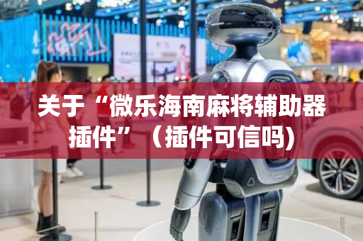关于“微乐海南麻将辅助器插件”（插件可信吗)