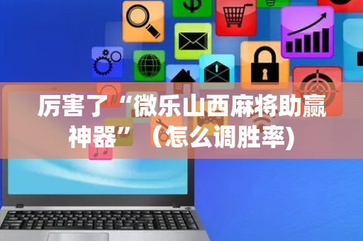 厉害了“微乐山西麻将助赢神器”（怎么调胜率)
