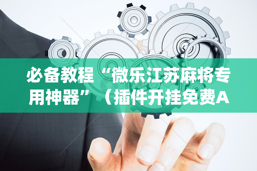 必备教程“微乐江苏麻将专用神器”（插件开挂免费AI)