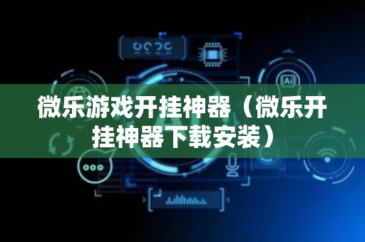 微乐游戏开挂神器（微乐开挂神器下载安装）