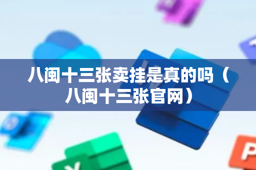 八闽十三张卖挂是真的吗（八闽十三张官网）