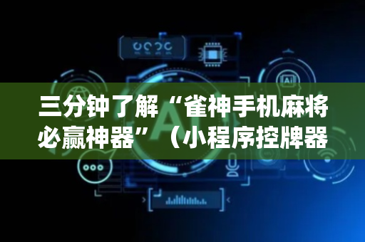 三分钟了解“雀神手机麻将必赢神器”（小程序控牌器)
