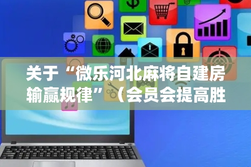 关于“微乐河北麻将自建房输赢规律”（会员会提高胜率吗)