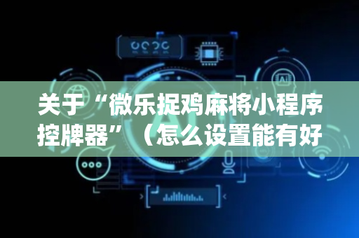 关于“微乐捉鸡麻将小程序控牌器”（怎么设置能有好牌)