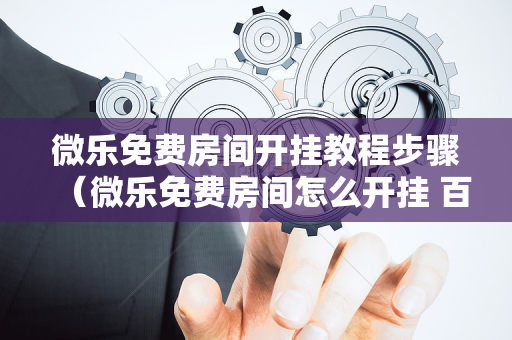 微乐免费房间开挂教程步骤（微乐免费房间怎么开挂 百度贴吧）