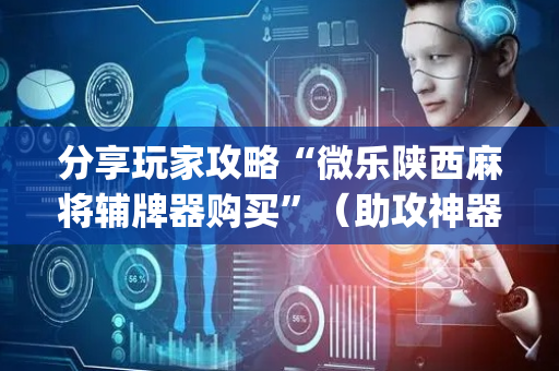 分享玩家攻略“微乐陕西麻将辅牌器购买”（助攻神器)