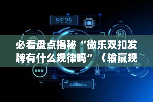 必看盘点揭秘“微乐双扣发牌有什么规律吗”（输赢规律)