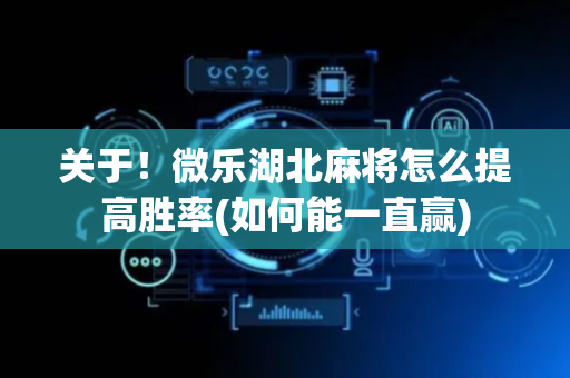 关于！微乐湖北麻将怎么提高胜率(如何能一直赢)
