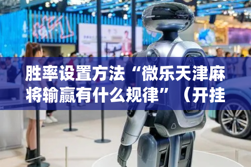 胜率设置方法“微乐天津麻将输赢有什么规律”（开挂辅助器插件)