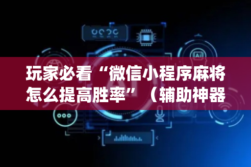 玩家必看“微信小程序麻将怎么提高胜率”（辅助神器免费)