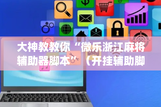 大神教教你“微乐浙江麻将辅助器脚本”（开挂辅助脚本)