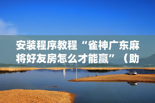 安装程序教程“雀神广东麻将好友房怎么才能赢”（助攻神器)