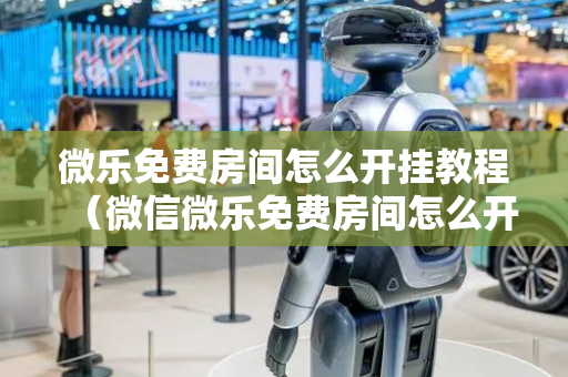 微乐免费房间怎么开挂教程（微信微乐免费房间怎么开挂）