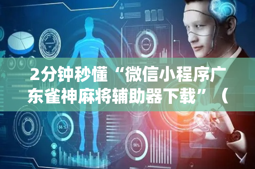2分钟秒懂“微信小程序广东雀神麻将辅助器下载”（必赢神器辅助器)