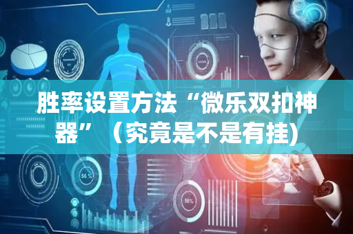胜率设置方法“微乐双扣神器”（究竟是不是有挂)