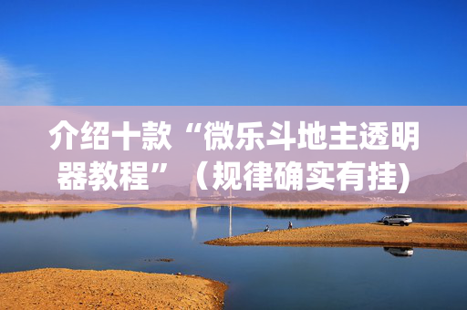 介绍十款“微乐斗地主透明器教程”（规律确实有挂)