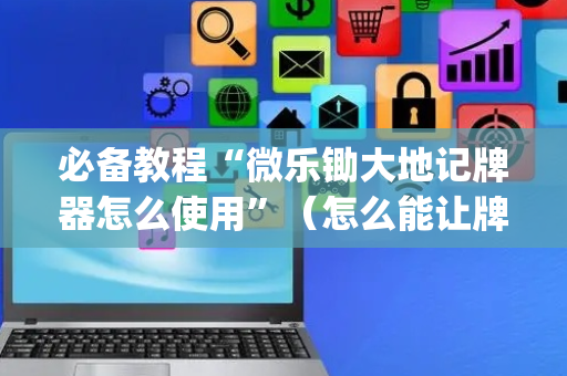 必备教程“微乐锄大地记牌器怎么使用”（怎么能让牌好一点)