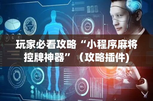 玩家必看攻略“小程序麻将控牌神器”（攻略插件)