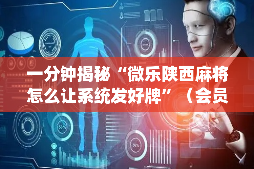 一分钟揭秘“微乐陕西麻将怎么让系统发好牌”（会员会提高胜率吗)