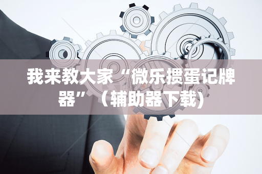 我来教大家“微乐掼蛋记牌器”（辅助器下载)