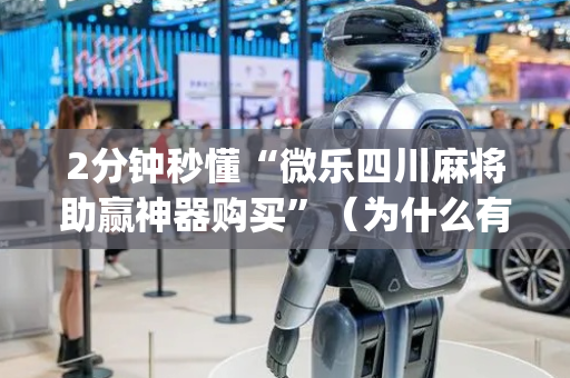 2分钟秒懂“微乐四川麻将助赢神器购买”（为什么有人一直赢)