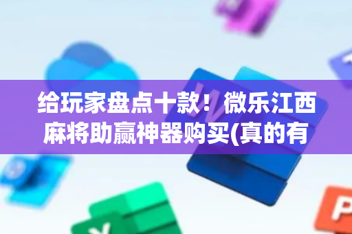 给玩家盘点十款！微乐江西麻将助赢神器购买(真的有挂确实有挂)