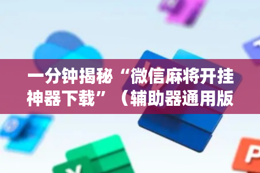 一分钟揭秘“微信麻将开挂神器下载”（辅助器通用版)