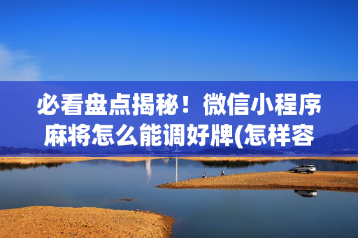 必看盘点揭秘！微信小程序麻将怎么能调好牌(怎样容易赢)