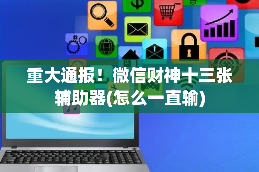 重大通报！微信财神十三张辅助器(怎么一直输)